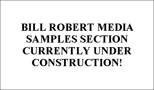 BILL ROBERT MEDIA
SAMPLES SECTION
CURRENTLY UNDER
CONSTRUCTION!